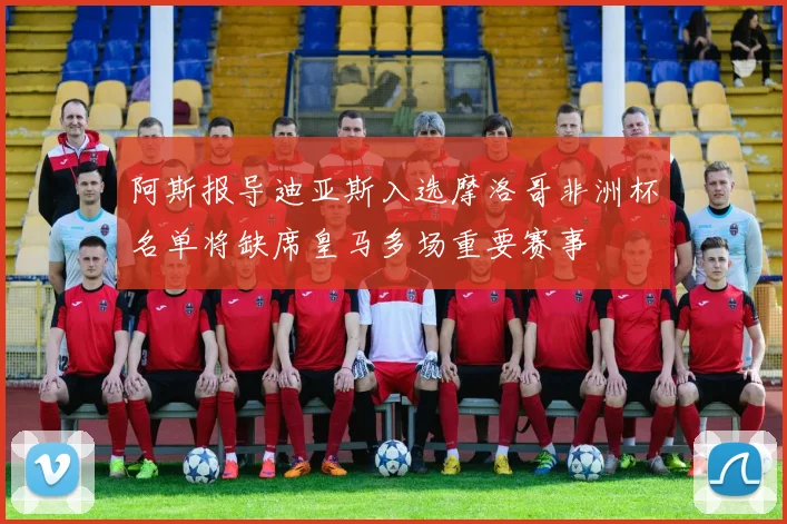 阿斯报导迪亚斯入选摩洛哥非洲杯名单将缺席皇马多场重要赛事
