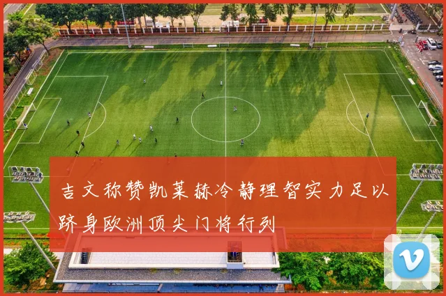吉文称赞凯莱赫冷静理智实力足以跻身欧洲顶尖门将行列