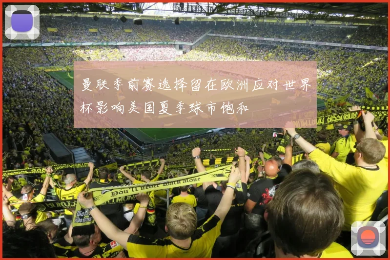 曼联季前赛选择留在欧洲应对世界杯影响美国夏季球市饱和