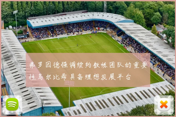 弗罗因德强调续约教练团队的重要性乌尔比希具备理想发展平台