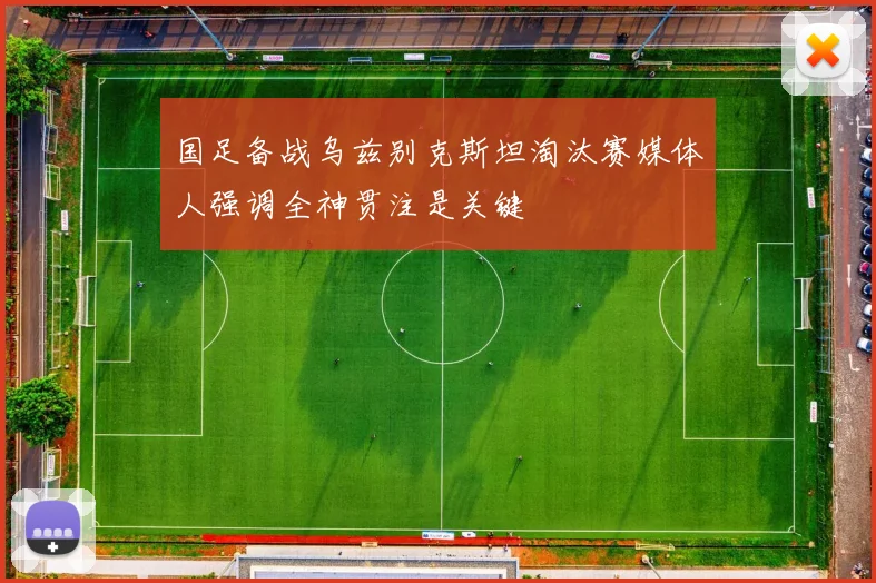 国足备战乌兹别克斯坦淘汰赛媒体人强调全神贯注是关键