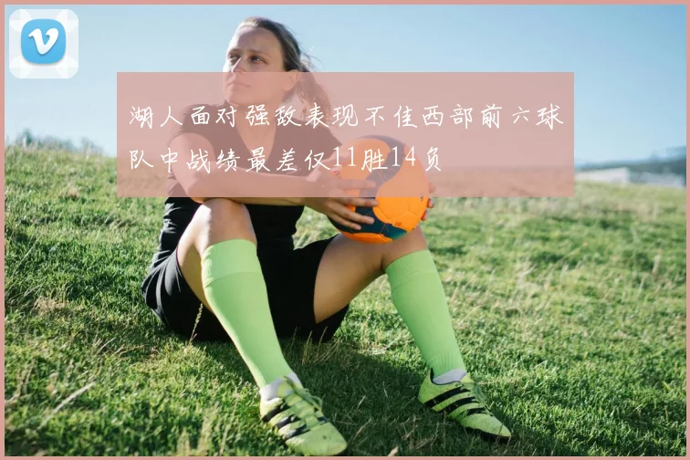 湖人面对强敌表现不佳西部前六球队中战绩最差仅11胜14负