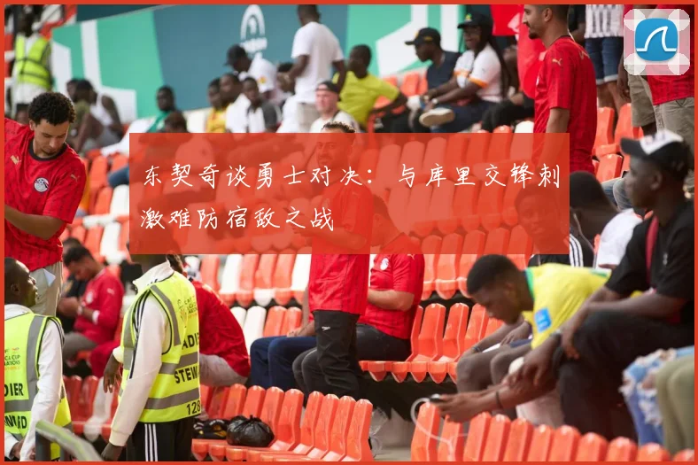 东契奇谈勇士对决：与库里交锋刺激难防宿敌之战