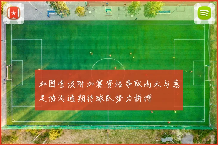加图索谈附加赛资格争取尚未与意足协沟通期待球队努力拼搏