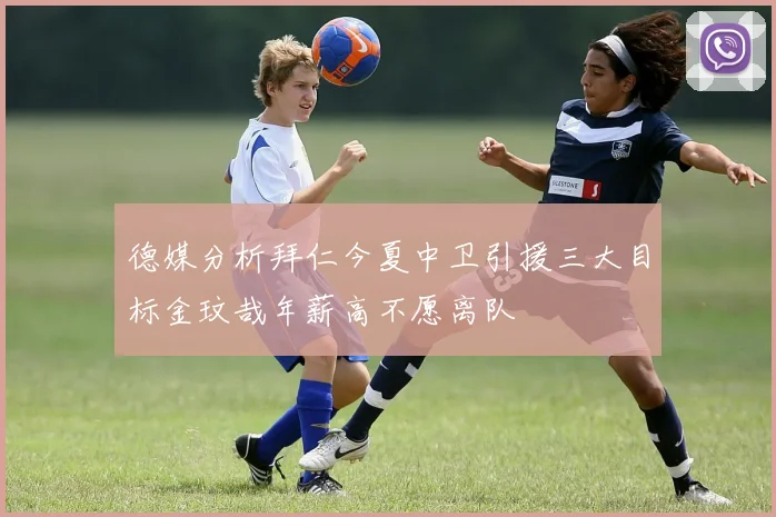 德媒分析拜仁今夏中卫引援三大目标金玟哉年薪高不愿离队