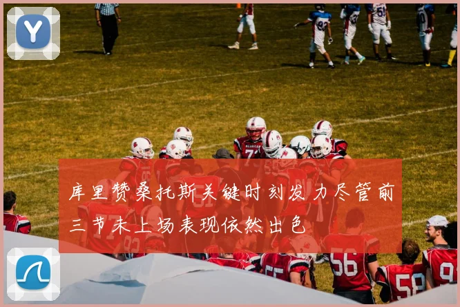 库里赞桑托斯关键时刻发力尽管前三节未上场表现依然出色