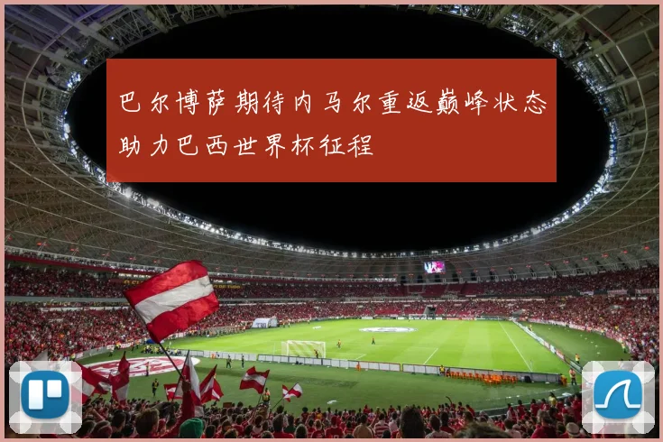 巴尔博萨期待内马尔重返巅峰状态助力巴西世界杯征程