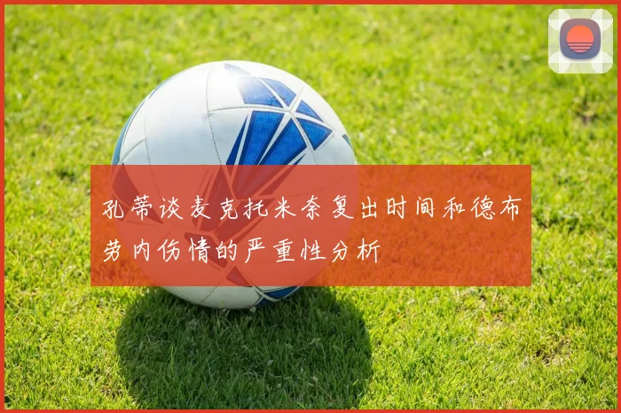 孔蒂谈麦克托米奈复出时间和德布劳内伤情的严重性分析