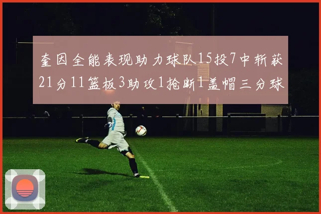 奎因全能表现助力球队15投7中斩获21分11篮板3助攻1抢断1盖帽三分球命中率高效