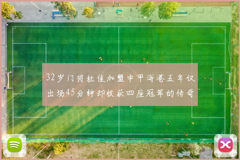 32岁门将杜佳加盟中甲海港五年仅出场45分钟却收获四座冠军的传奇经历