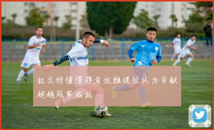 杜兰特憧憬邓肯优雅退役认为贡献超越冠军成就