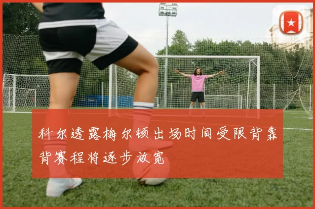 科尔透露梅尔顿出场时间受限背靠背赛程将逐步放宽