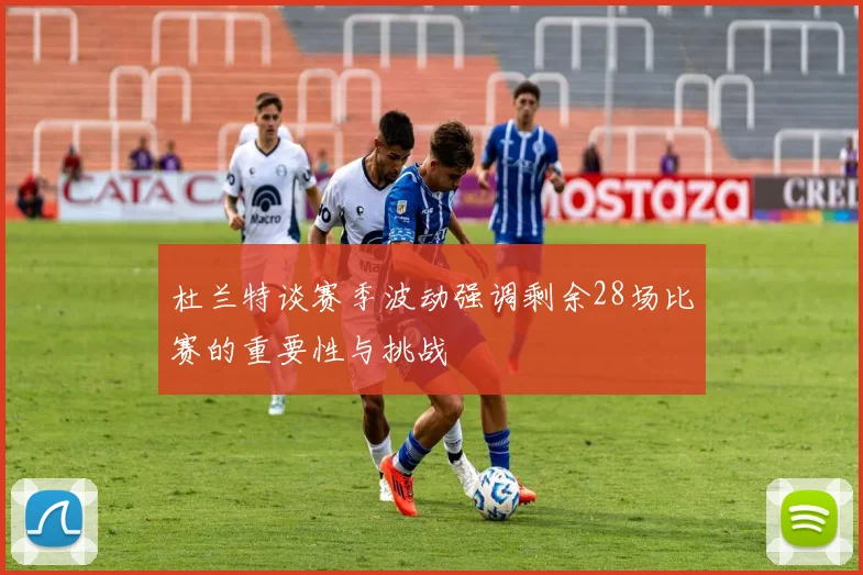 杜兰特谈赛季波动强调剩余28场比赛的重要性与挑战
