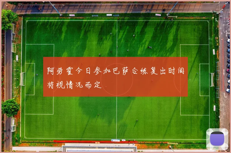阿劳霍今日参加巴萨合练复出时间将视情况而定