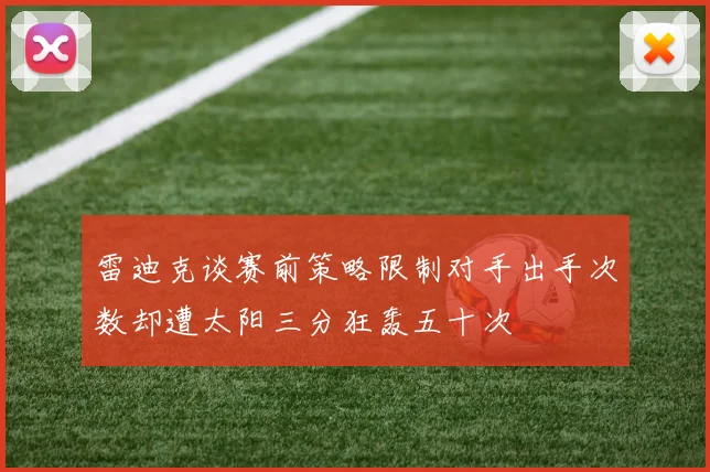 雷迪克谈赛前策略限制对手出手次数却遭太阳三分狂轰五十次