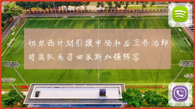 切尔西计划引援中场和后卫乔治即将离队或召回派斯加强阵容