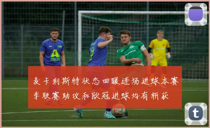 麦卡利斯特状态回暖连场进球本赛季联赛助攻和欧冠进球均有斩获