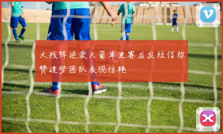 大残阵逆袭火箭库里赛后发短信称赞追梦团队表现惊艳