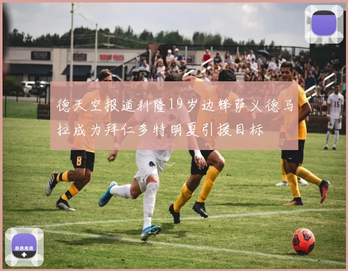 德天空报道科隆19岁边锋萨义德马拉成为拜仁多特明夏引援目标